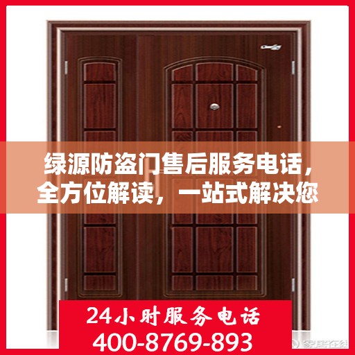 绿源防盗门售后服务电话，全方位解读，一站式解决您的需求