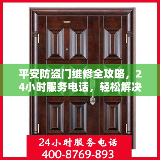 平安防盗门维修全攻略，24小时服务电话，轻松解决您的维修需求
