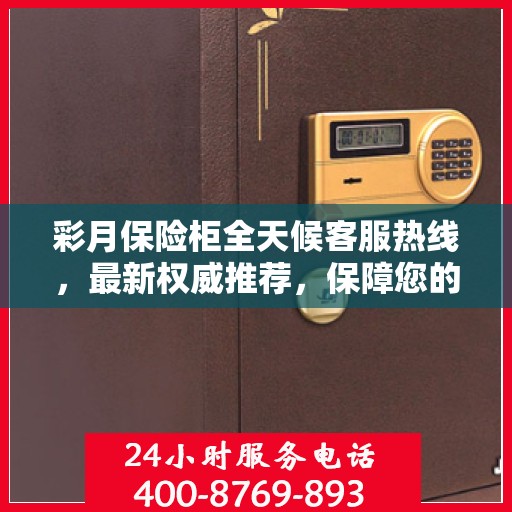彩月保险柜全天候客服热线，最新权威推荐，保障您的安全需求