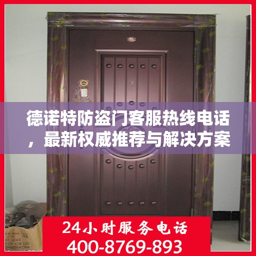 德诺特防盗门客服热线电话，最新权威推荐与解决方案支持