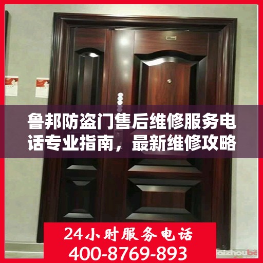鲁邦防盗门售后维修服务电话专业指南，最新维修攻略与联系方式