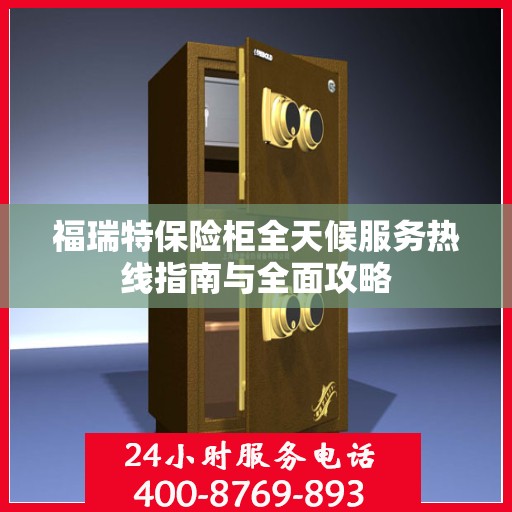 福瑞特保险柜全天候服务热线指南与全面攻略