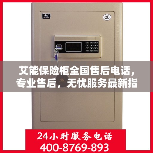 艾能保险柜全国售后电话，专业售后，无忧服务最新指南