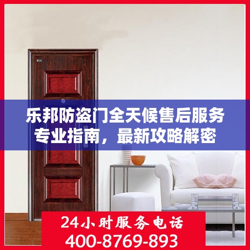 乐邦防盗门全天候售后服务专业指南，最新攻略解密
