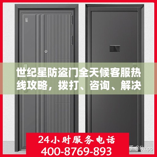 世纪星防盗门全天候客服热线攻略，拨打、咨询、解决问题的全方位指南