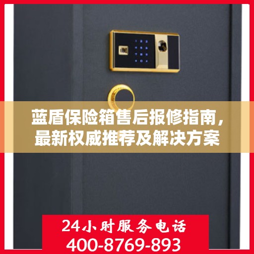 蓝盾保险箱售后报修指南，最新权威推荐及解决方案