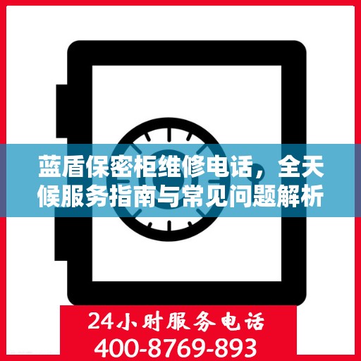 蓝盾保密柜维修电话，全天候服务指南与常见问题解析