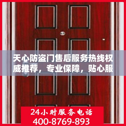 天心防盗门售后服务热线权威推荐，专业保障，贴心服务