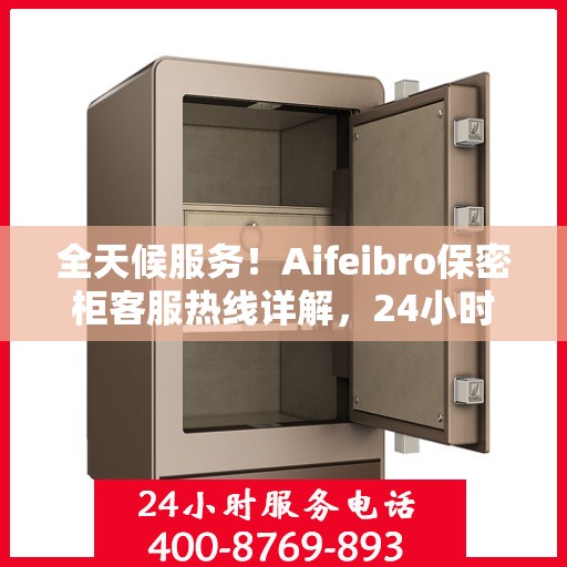 全天候服务！Aifeibro保密柜客服热线详解，24小时无忧服务体验