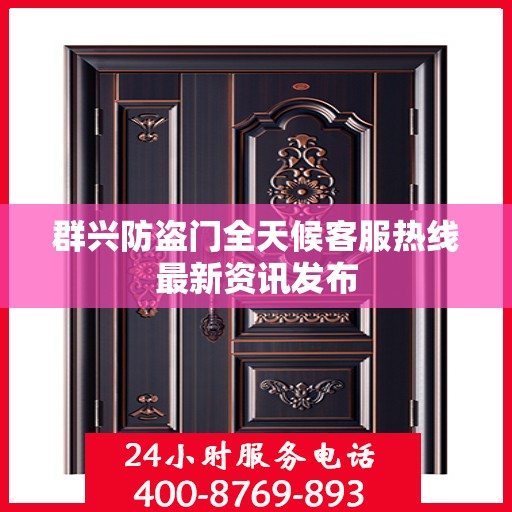 群兴防盗门全天候客服热线最新资讯发布