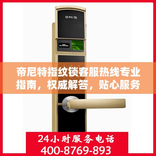 帝尼特指纹锁客服热线专业指南，权威解答，贴心服务