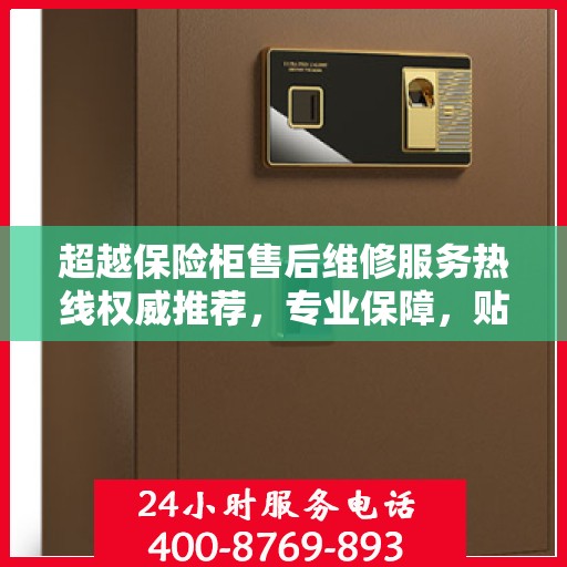 超越保险柜售后维修服务热线权威推荐，专业保障，贴心服务