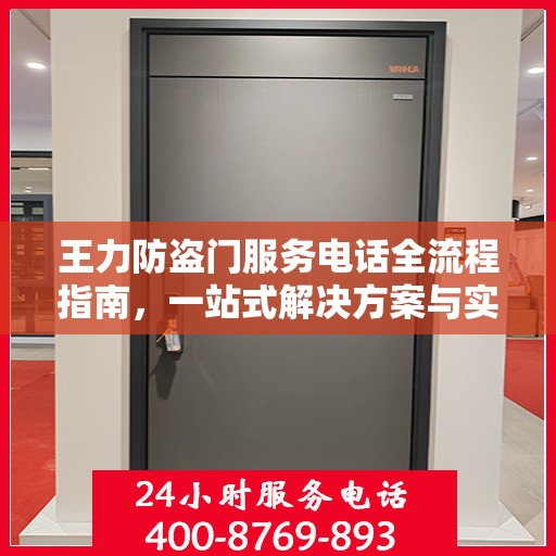王力防盗门服务电话全流程指南，一站式解决方案与实用攻略
