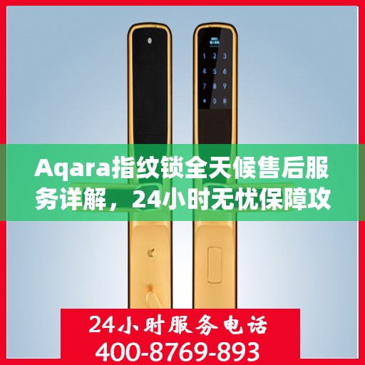 Aqara指纹锁全天候售后服务详解，24小时无忧保障攻略