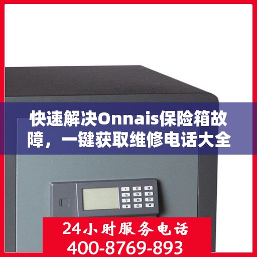 快速解决Onnais保险箱故障，一键获取维修电话大全