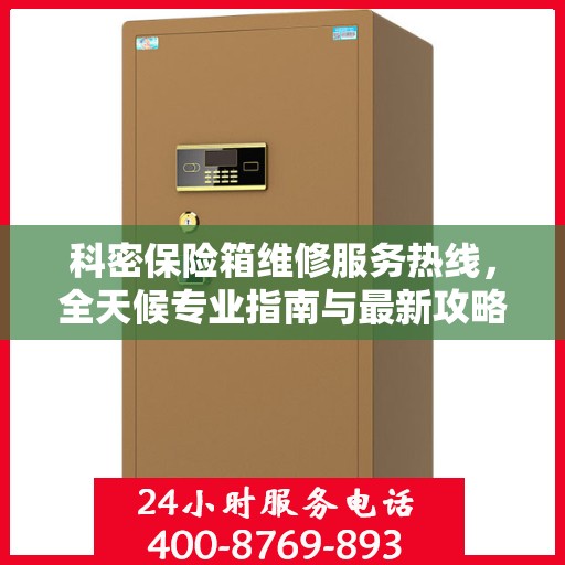 科密保险箱维修服务热线，全天候专业指南与最新攻略