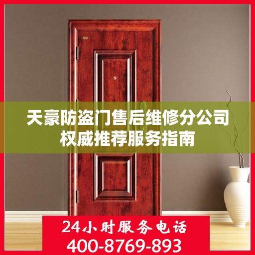天豪防盗门售后维修分公司权威推荐服务指南