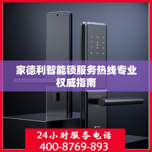 家德利智能锁服务热线专业权威指南