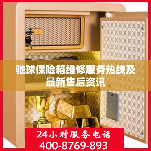 驰球保险箱维修服务热线及最新售后资讯