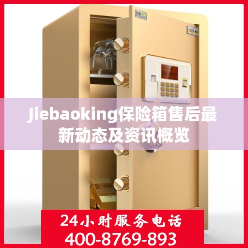 Jiebaoking保险箱售后最新动态及资讯概览