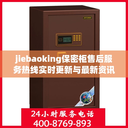 jiebaoking保密柜售后服务热线实时更新与最新资讯一览