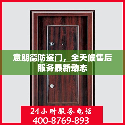 意朗德防盗门，全天候售后服务最新动态