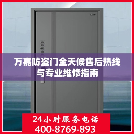 万嘉防盗门全天候售后热线与专业维修指南