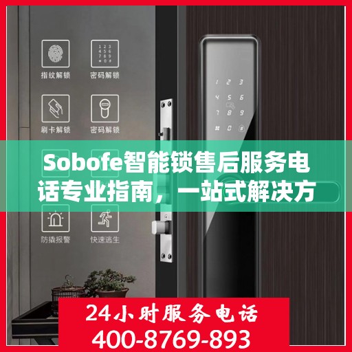 Sobofe智能锁售后服务电话专业指南，一站式解决方案权威指南