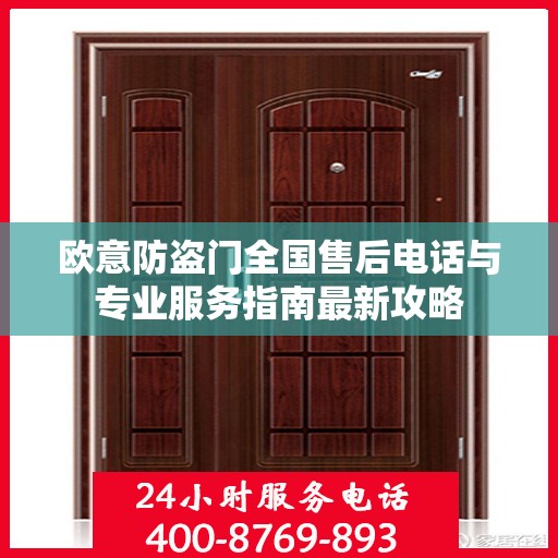 欧意防盗门全国售后电话与专业服务指南最新攻略