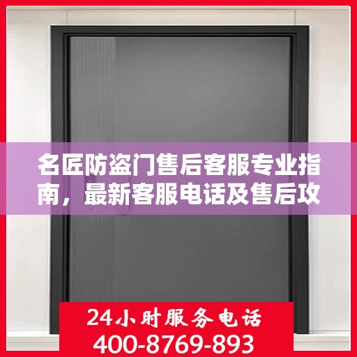 名匠防盗门售后客服专业指南，最新客服电话及售后攻略