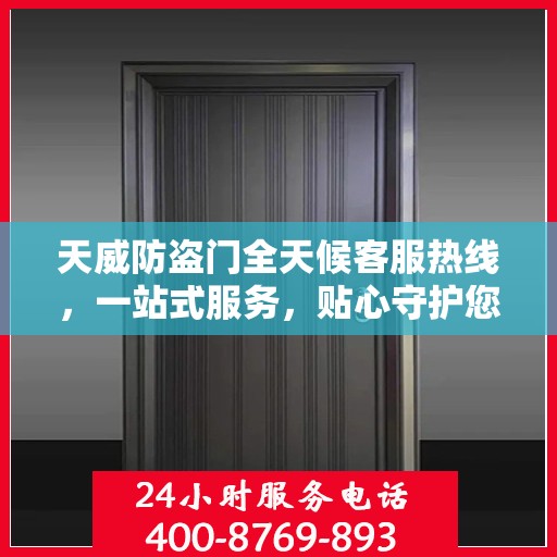 天威防盗门全天候客服热线，一站式服务，贴心守护您的安全门户