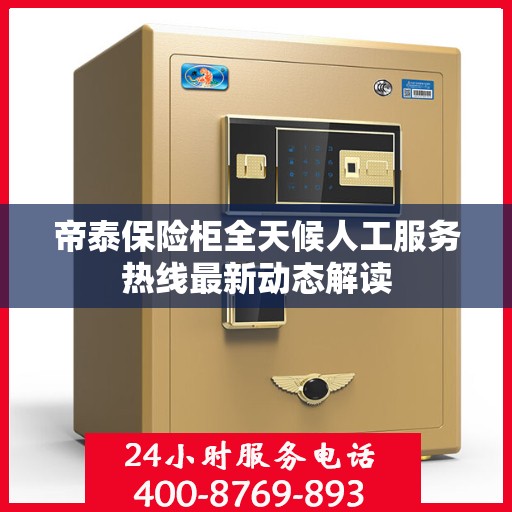 帝泰保险柜全天候人工服务热线最新动态解读