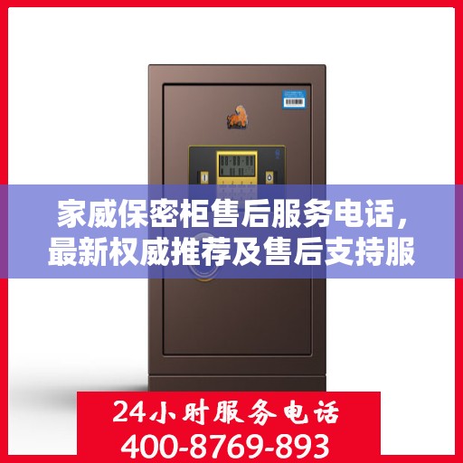 家威保密柜售后服务电话，最新权威推荐及售后支持服务指南