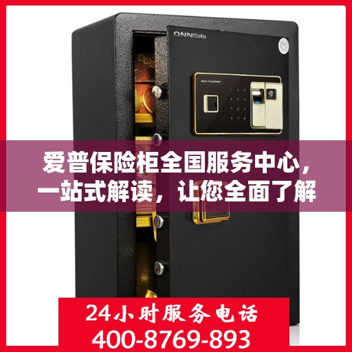 爱普保险柜全国服务中心，一站式解读，让您全面了解！