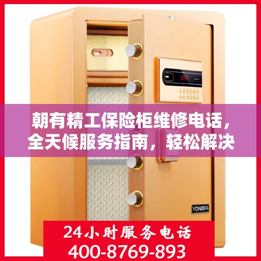 朝有精工保险柜维修电话，全天候服务指南，轻松解决您的维修难题