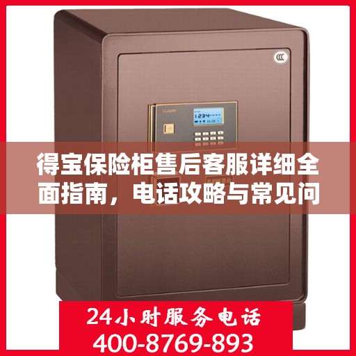 得宝保险柜售后客服详细全面指南，电话攻略与常见问题解答