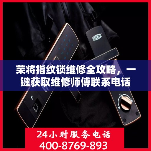 荣将指纹锁维修全攻略，一键获取维修师傅联系电话
