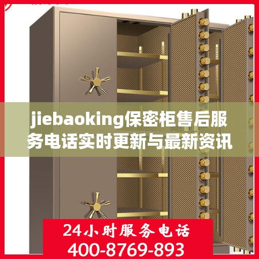 jiebaoking保密柜售后服务电话实时更新与最新资讯一览