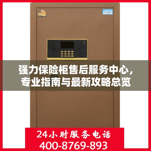 强力保险柜售后服务中心，专业指南与最新攻略总览
