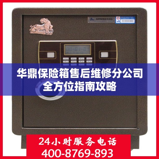 华鼎保险箱售后维修分公司全方位指南攻略