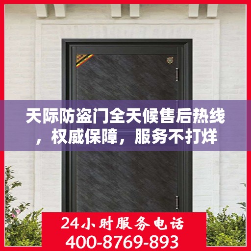 天际防盗门全天候售后热线，权威保障，服务不打烊