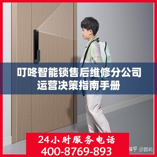 叮咚智能锁售后维修分公司运营决策指南手册