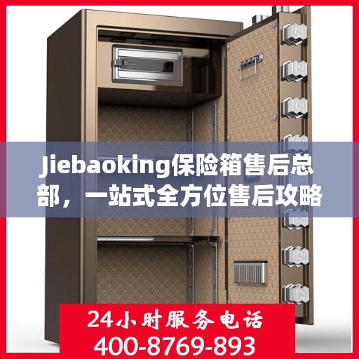 Jiebaoking保险箱售后总部，一站式全方位售后攻略