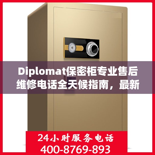 Diplomat保密柜专业售后维修电话全天候指南，最新售后维修攻略与电话服务支持