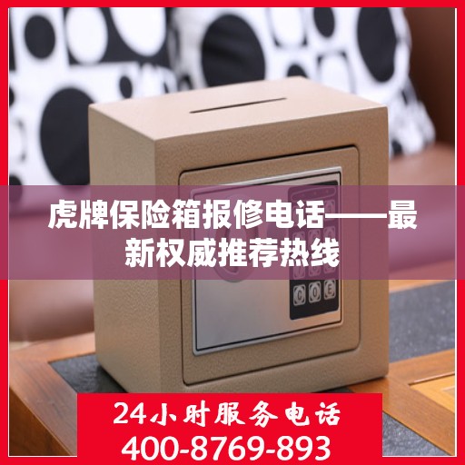 虎牌保险箱报修电话——最新权威推荐热线