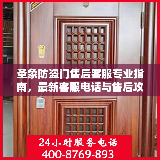 圣象防盗门售后客服专业指南，最新客服电话与售后攻略