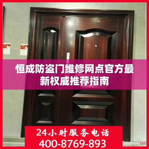 恒成防盗门维修网点官方最新权威推荐指南