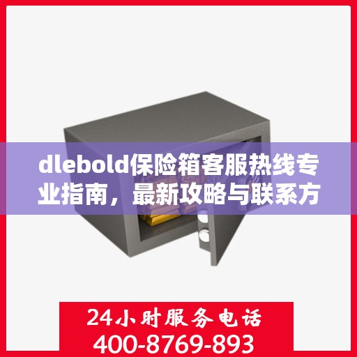 dlebold保险箱客服热线专业指南，最新攻略与联系方式