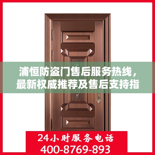 浦恒防盗门售后服务热线，最新权威推荐及售后支持指南