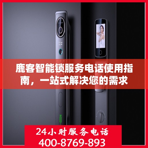 鹿客智能锁服务电话使用指南，一站式解决您的需求